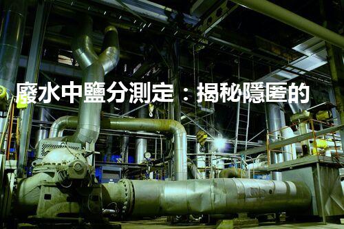 廢水中鹽分測定：揭秘隱匿的威脅，水源安全岌岌可危？